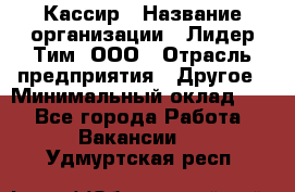 Кассир › Название организации ­ Лидер Тим, ООО › Отрасль предприятия ­ Другое › Минимальный оклад ­ 1 - Все города Работа » Вакансии   . Удмуртская респ.